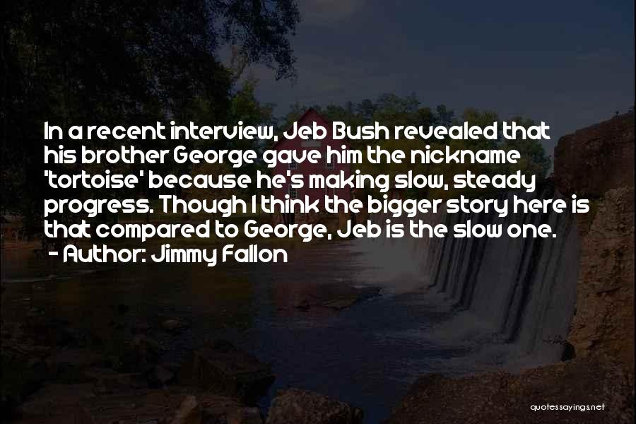 Jimmy Fallon Quotes: In A Recent Interview, Jeb Bush Revealed That His Brother George Gave Him The Nickname 'tortoise' Because He's Making Slow,