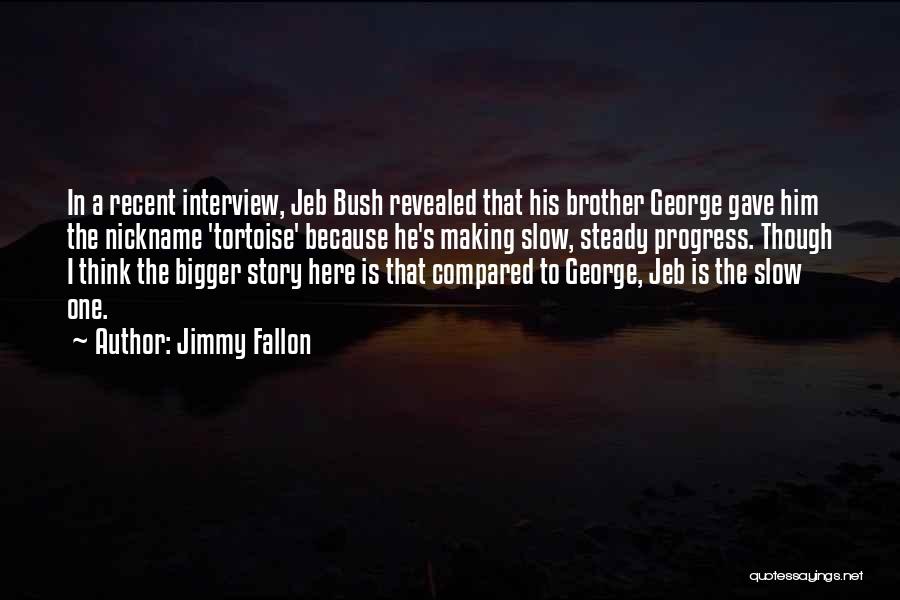 Jimmy Fallon Quotes: In A Recent Interview, Jeb Bush Revealed That His Brother George Gave Him The Nickname 'tortoise' Because He's Making Slow,