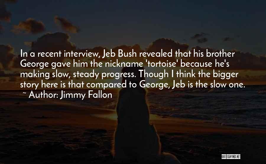 Jimmy Fallon Quotes: In A Recent Interview, Jeb Bush Revealed That His Brother George Gave Him The Nickname 'tortoise' Because He's Making Slow,