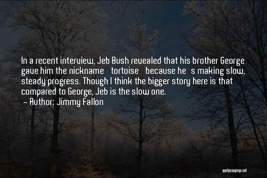 Jimmy Fallon Quotes: In A Recent Interview, Jeb Bush Revealed That His Brother George Gave Him The Nickname 'tortoise' Because He's Making Slow,