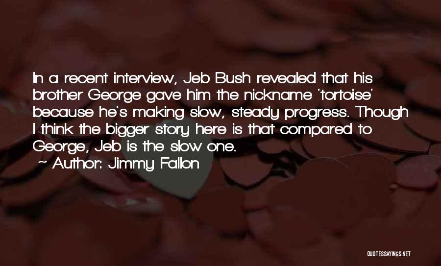 Jimmy Fallon Quotes: In A Recent Interview, Jeb Bush Revealed That His Brother George Gave Him The Nickname 'tortoise' Because He's Making Slow,