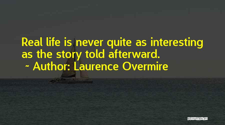 Laurence Overmire Quotes: Real Life Is Never Quite As Interesting As The Story Told Afterward.