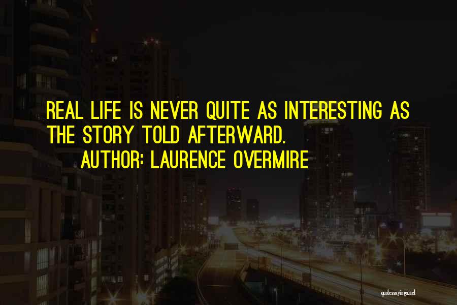 Laurence Overmire Quotes: Real Life Is Never Quite As Interesting As The Story Told Afterward.