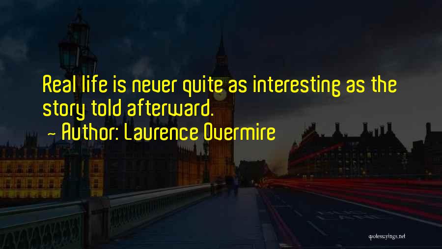 Laurence Overmire Quotes: Real Life Is Never Quite As Interesting As The Story Told Afterward.