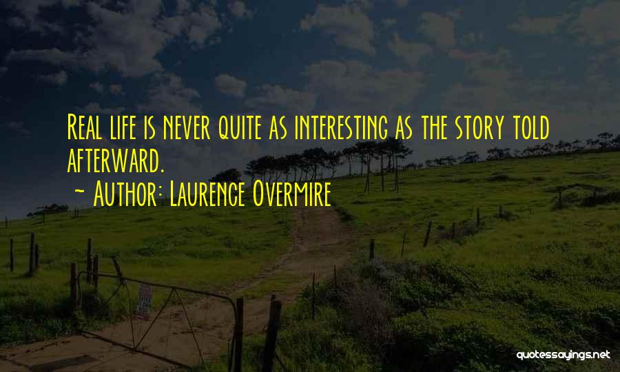 Laurence Overmire Quotes: Real Life Is Never Quite As Interesting As The Story Told Afterward.