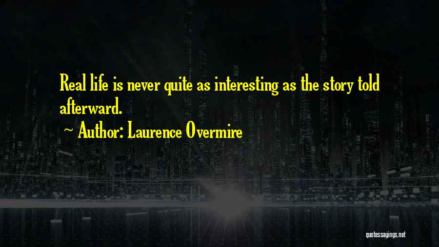 Laurence Overmire Quotes: Real Life Is Never Quite As Interesting As The Story Told Afterward.