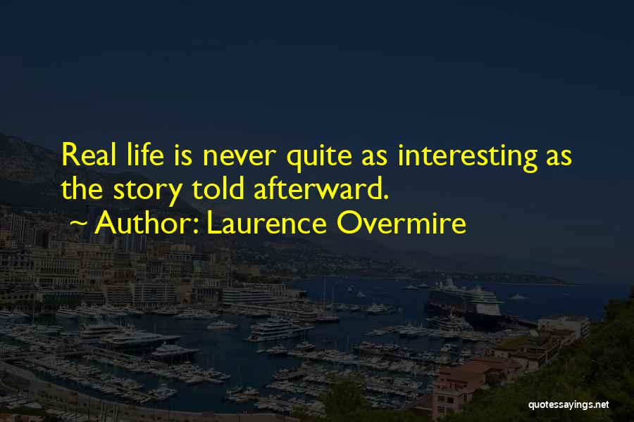 Laurence Overmire Quotes: Real Life Is Never Quite As Interesting As The Story Told Afterward.