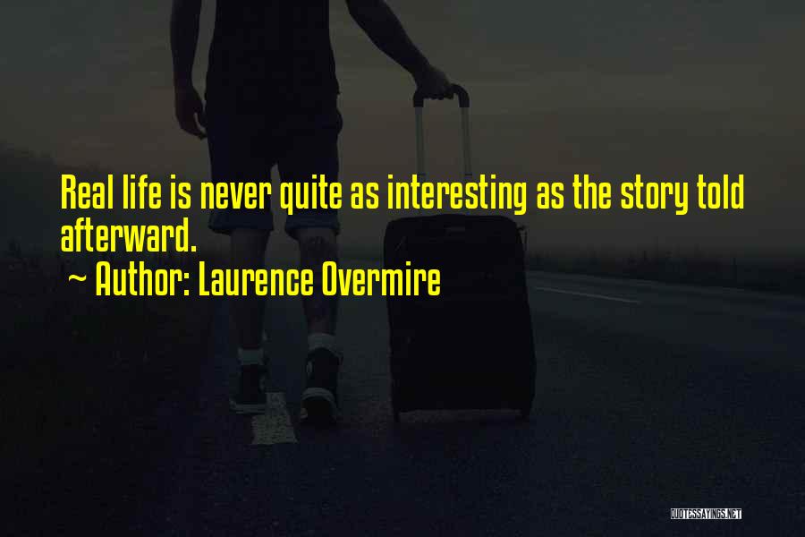Laurence Overmire Quotes: Real Life Is Never Quite As Interesting As The Story Told Afterward.