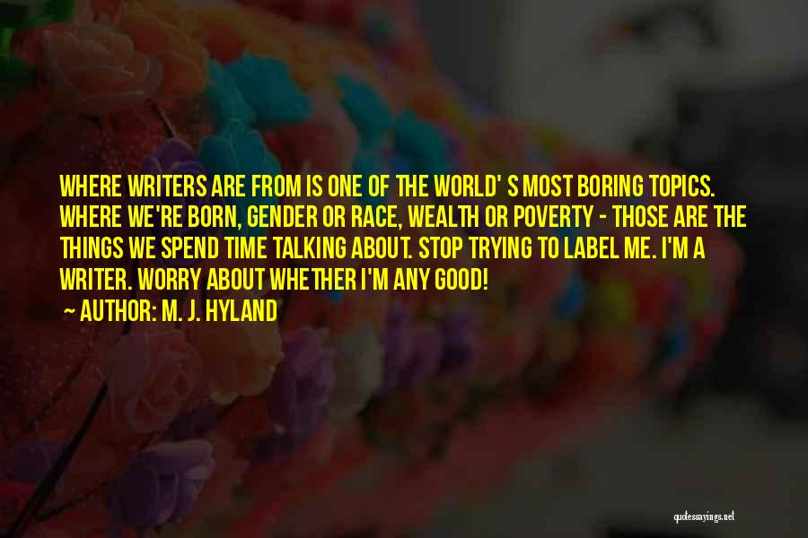 M. J. Hyland Quotes: Where Writers Are From Is One Of The World' S Most Boring Topics. Where We're Born, Gender Or Race, Wealth