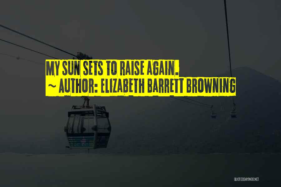 Elizabeth Barrett Browning Quotes: My Sun Sets To Raise Again.