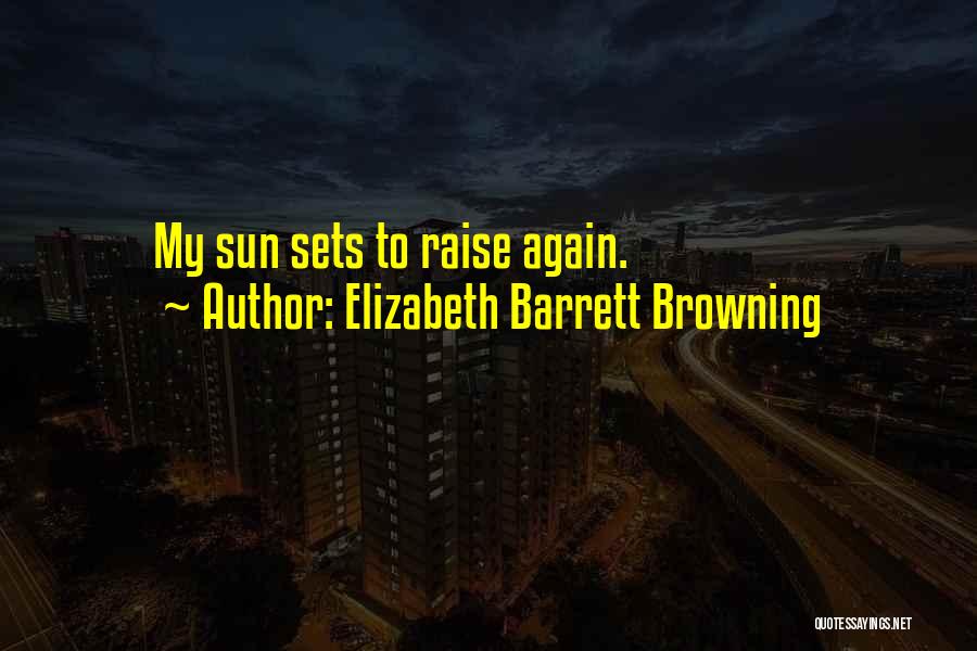 Elizabeth Barrett Browning Quotes: My Sun Sets To Raise Again.