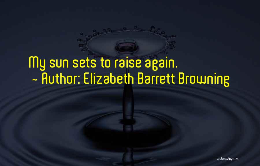 Elizabeth Barrett Browning Quotes: My Sun Sets To Raise Again.