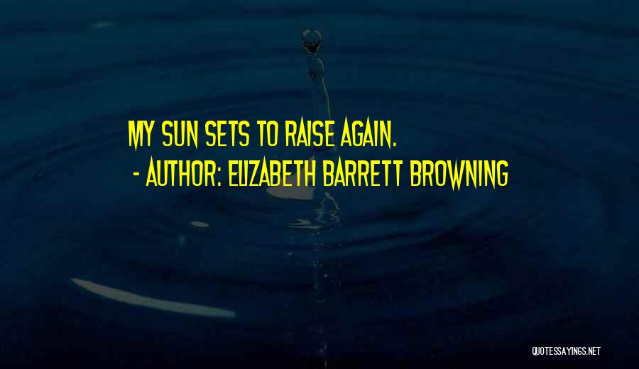 Elizabeth Barrett Browning Quotes: My Sun Sets To Raise Again.
