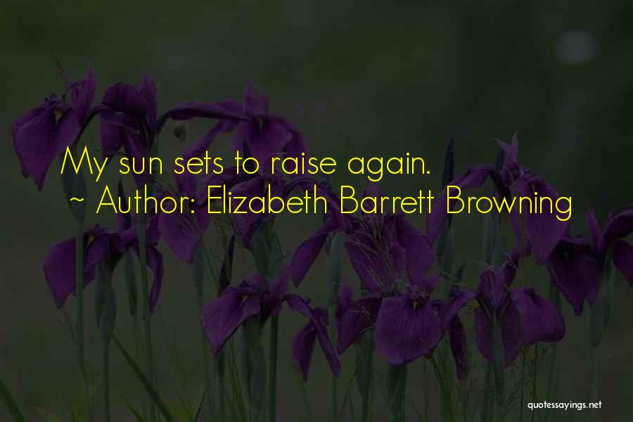 Elizabeth Barrett Browning Quotes: My Sun Sets To Raise Again.