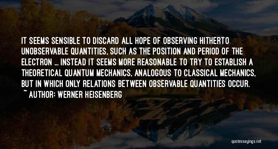 Werner Heisenberg Quotes: It Seems Sensible To Discard All Hope Of Observing Hitherto Unobservable Quantities, Such As The Position And Period Of The