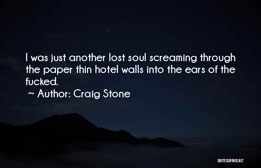 Craig Stone Quotes: I Was Just Another Lost Soul Screaming Through The Paper Thin Hotel Walls Into The Ears Of The Fucked.