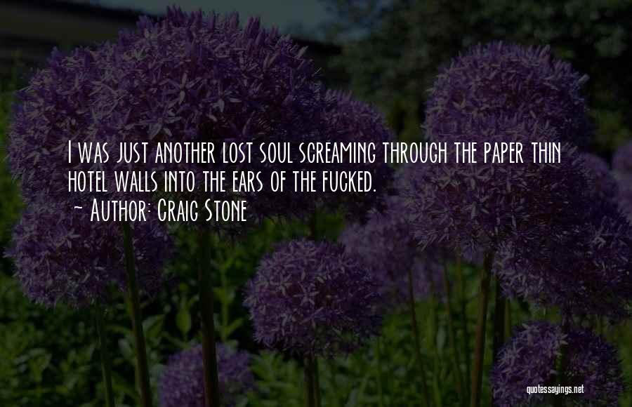 Craig Stone Quotes: I Was Just Another Lost Soul Screaming Through The Paper Thin Hotel Walls Into The Ears Of The Fucked.