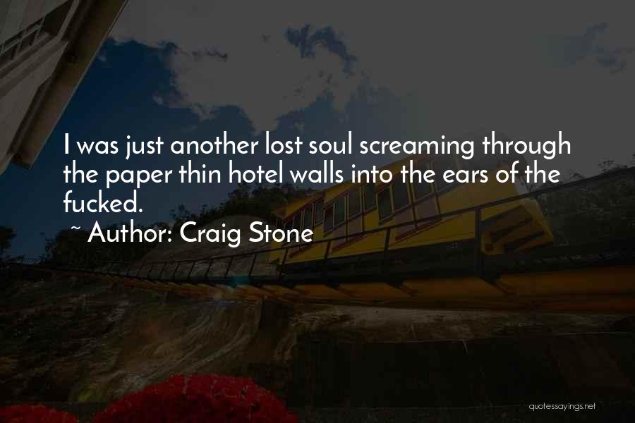 Craig Stone Quotes: I Was Just Another Lost Soul Screaming Through The Paper Thin Hotel Walls Into The Ears Of The Fucked.