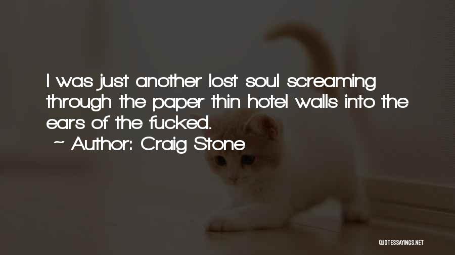 Craig Stone Quotes: I Was Just Another Lost Soul Screaming Through The Paper Thin Hotel Walls Into The Ears Of The Fucked.