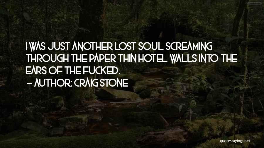 Craig Stone Quotes: I Was Just Another Lost Soul Screaming Through The Paper Thin Hotel Walls Into The Ears Of The Fucked.