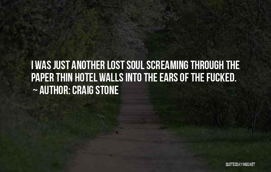 Craig Stone Quotes: I Was Just Another Lost Soul Screaming Through The Paper Thin Hotel Walls Into The Ears Of The Fucked.