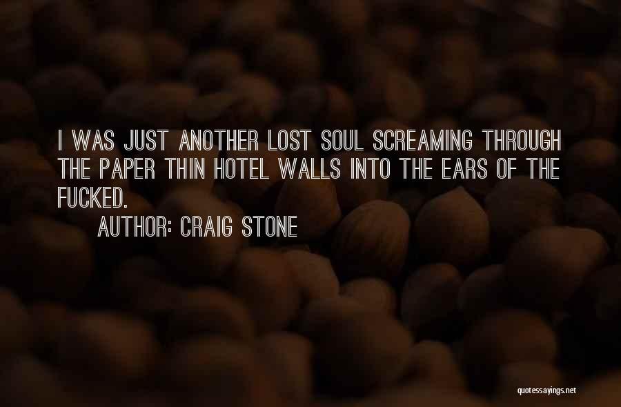 Craig Stone Quotes: I Was Just Another Lost Soul Screaming Through The Paper Thin Hotel Walls Into The Ears Of The Fucked.