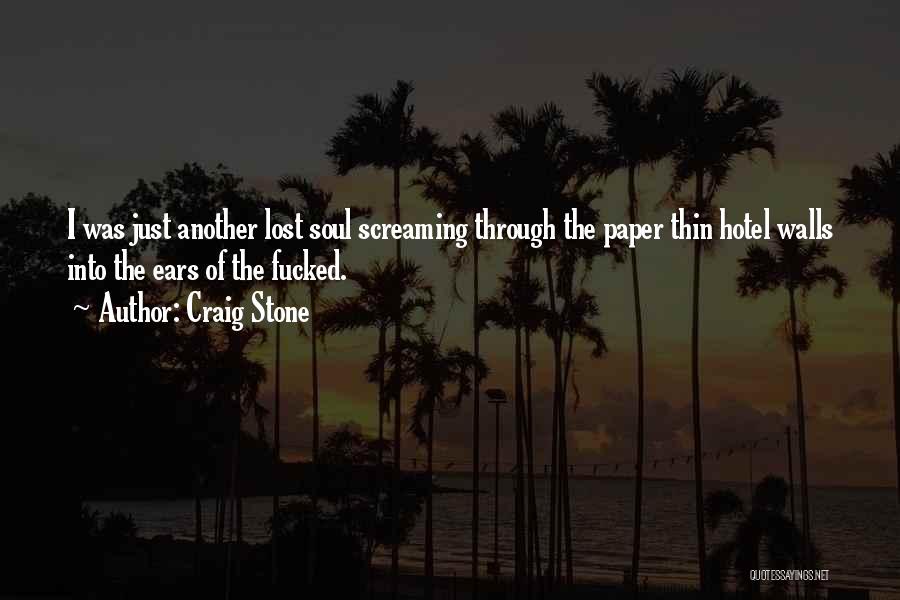 Craig Stone Quotes: I Was Just Another Lost Soul Screaming Through The Paper Thin Hotel Walls Into The Ears Of The Fucked.