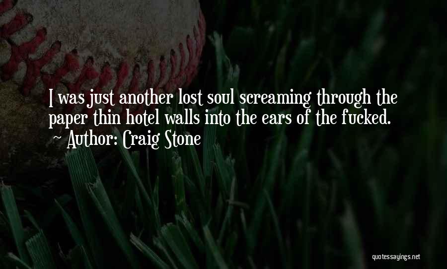 Craig Stone Quotes: I Was Just Another Lost Soul Screaming Through The Paper Thin Hotel Walls Into The Ears Of The Fucked.