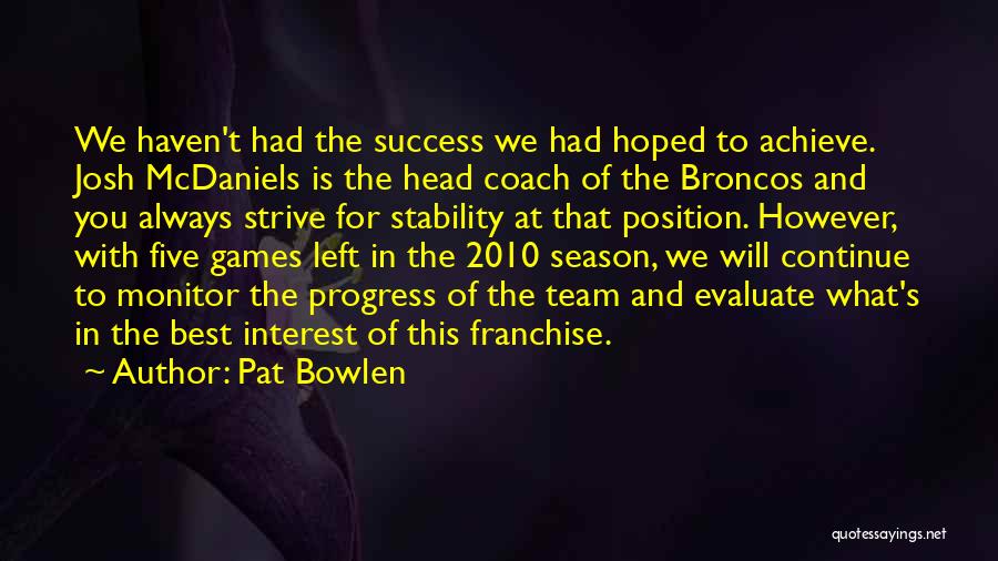 Pat Bowlen Quotes: We Haven't Had The Success We Had Hoped To Achieve. Josh Mcdaniels Is The Head Coach Of The Broncos And