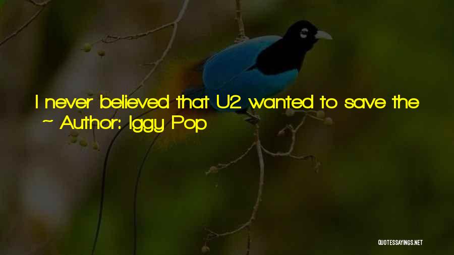 Iggy Pop Quotes: I Never Believed That U2 Wanted To Save The Whales. I Don't Believe That The Beastie Boys Are Ready To