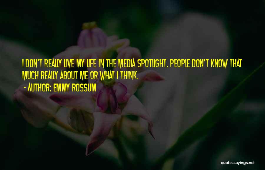 Emmy Rossum Quotes: I Don't Really Live My Life In The Media Spotlight. People Don't Know That Much Really About Me Or What