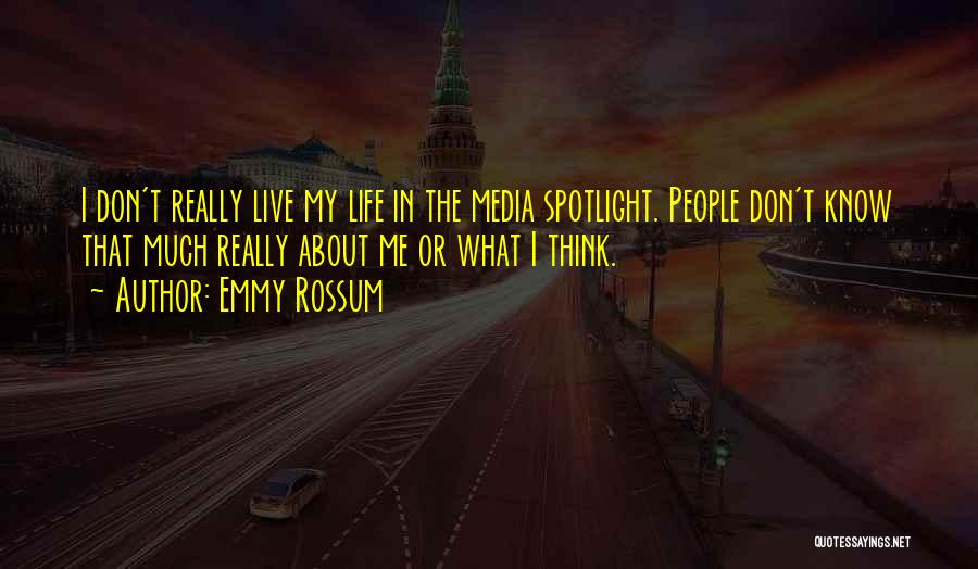 Emmy Rossum Quotes: I Don't Really Live My Life In The Media Spotlight. People Don't Know That Much Really About Me Or What