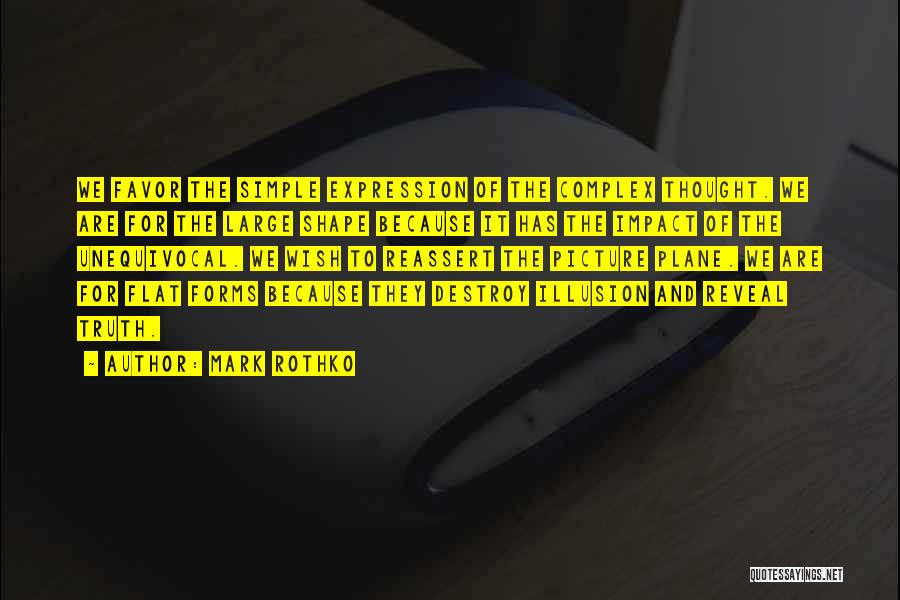 Mark Rothko Quotes: We Favor The Simple Expression Of The Complex Thought. We Are For The Large Shape Because It Has The Impact
