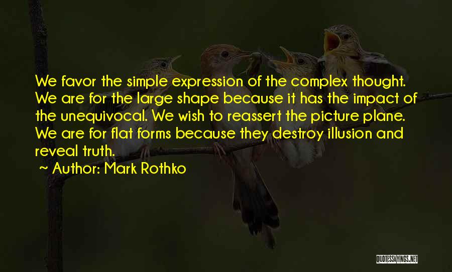 Mark Rothko Quotes: We Favor The Simple Expression Of The Complex Thought. We Are For The Large Shape Because It Has The Impact