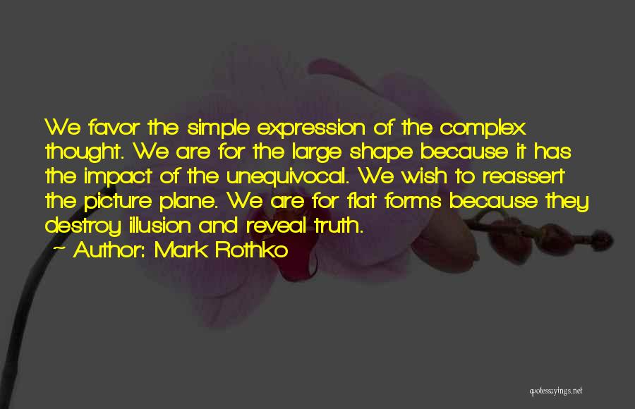 Mark Rothko Quotes: We Favor The Simple Expression Of The Complex Thought. We Are For The Large Shape Because It Has The Impact