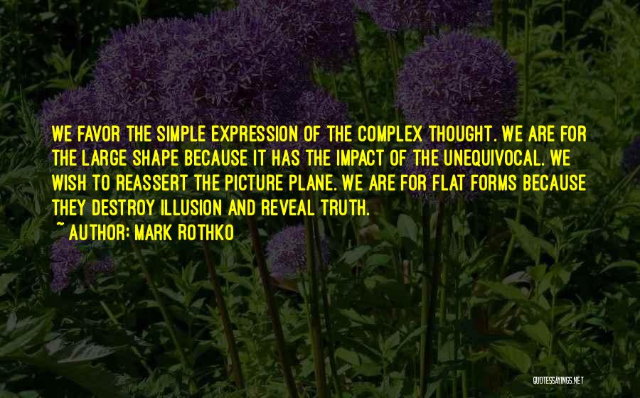 Mark Rothko Quotes: We Favor The Simple Expression Of The Complex Thought. We Are For The Large Shape Because It Has The Impact