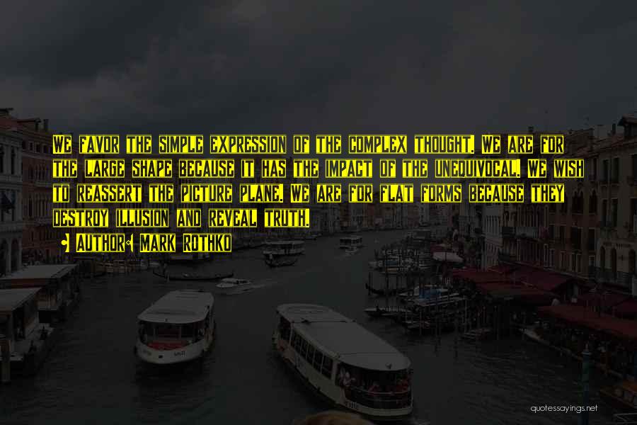 Mark Rothko Quotes: We Favor The Simple Expression Of The Complex Thought. We Are For The Large Shape Because It Has The Impact