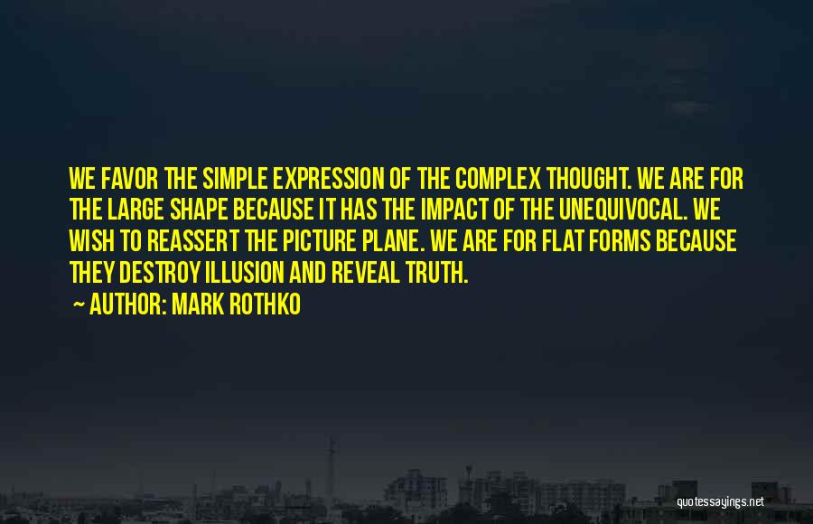 Mark Rothko Quotes: We Favor The Simple Expression Of The Complex Thought. We Are For The Large Shape Because It Has The Impact