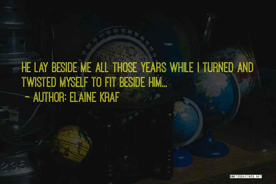 Elaine Kraf Quotes: He Lay Beside Me All Those Years While I Turned And Twisted Myself To Fit Beside Him...