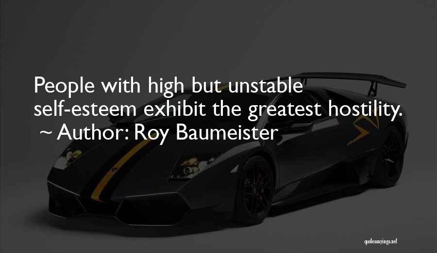 Roy Baumeister Quotes: People With High But Unstable Self-esteem Exhibit The Greatest Hostility.