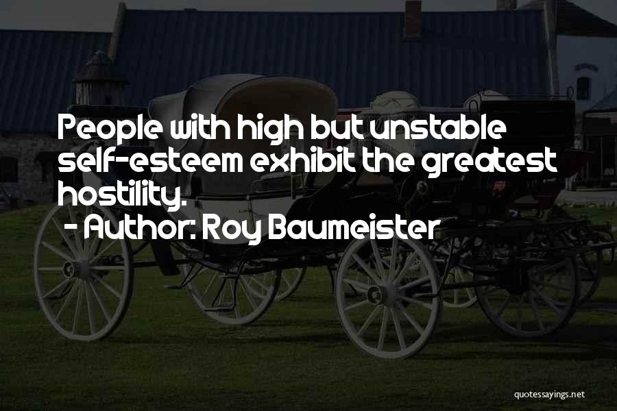 Roy Baumeister Quotes: People With High But Unstable Self-esteem Exhibit The Greatest Hostility.