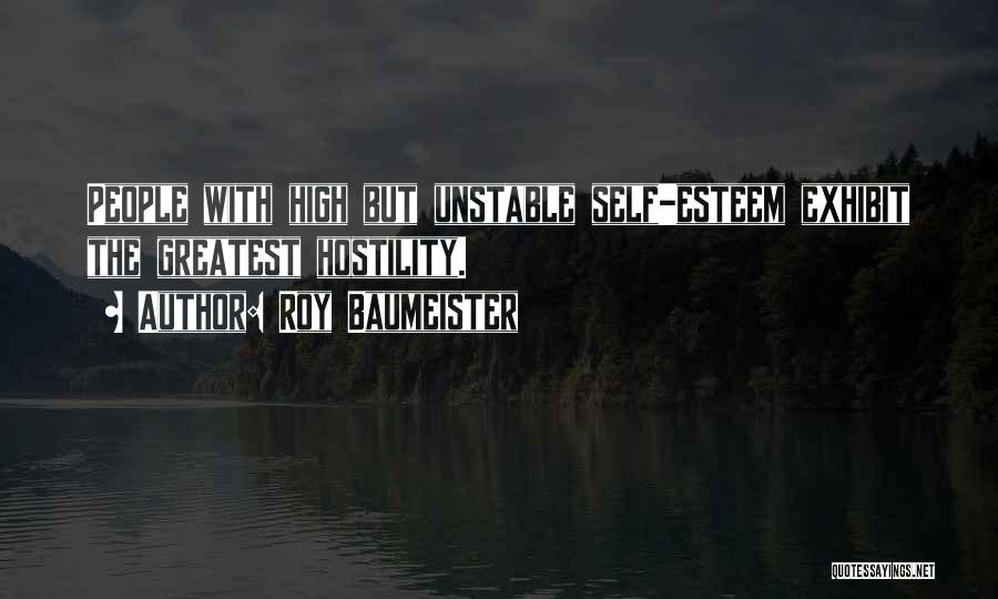 Roy Baumeister Quotes: People With High But Unstable Self-esteem Exhibit The Greatest Hostility.