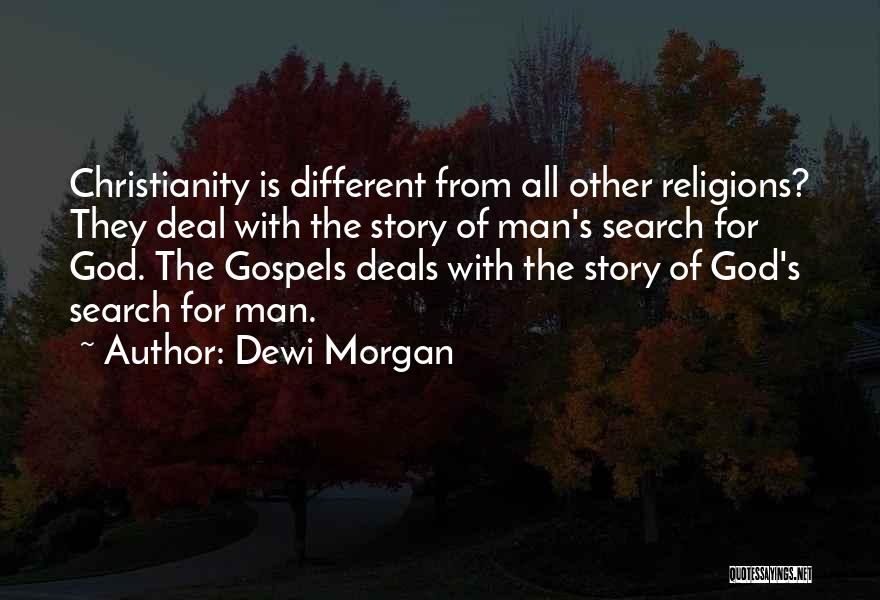 Dewi Morgan Quotes: Christianity Is Different From All Other Religions? They Deal With The Story Of Man's Search For God. The Gospels Deals