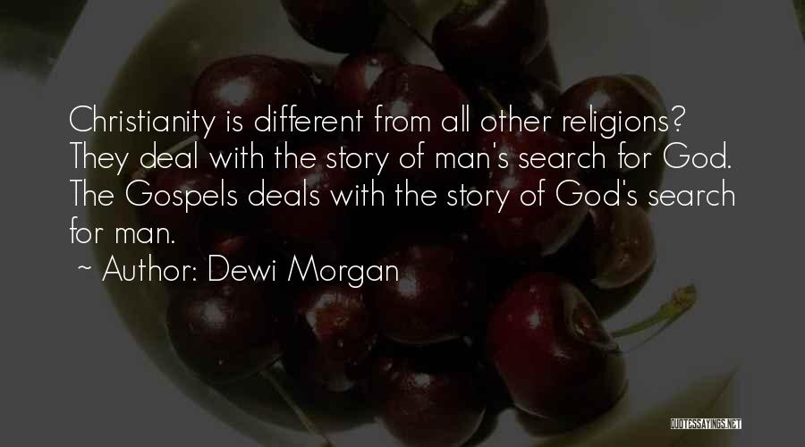 Dewi Morgan Quotes: Christianity Is Different From All Other Religions? They Deal With The Story Of Man's Search For God. The Gospels Deals