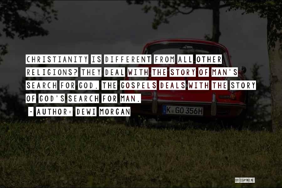 Dewi Morgan Quotes: Christianity Is Different From All Other Religions? They Deal With The Story Of Man's Search For God. The Gospels Deals