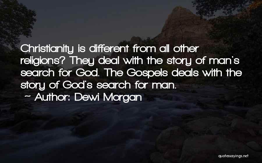 Dewi Morgan Quotes: Christianity Is Different From All Other Religions? They Deal With The Story Of Man's Search For God. The Gospels Deals