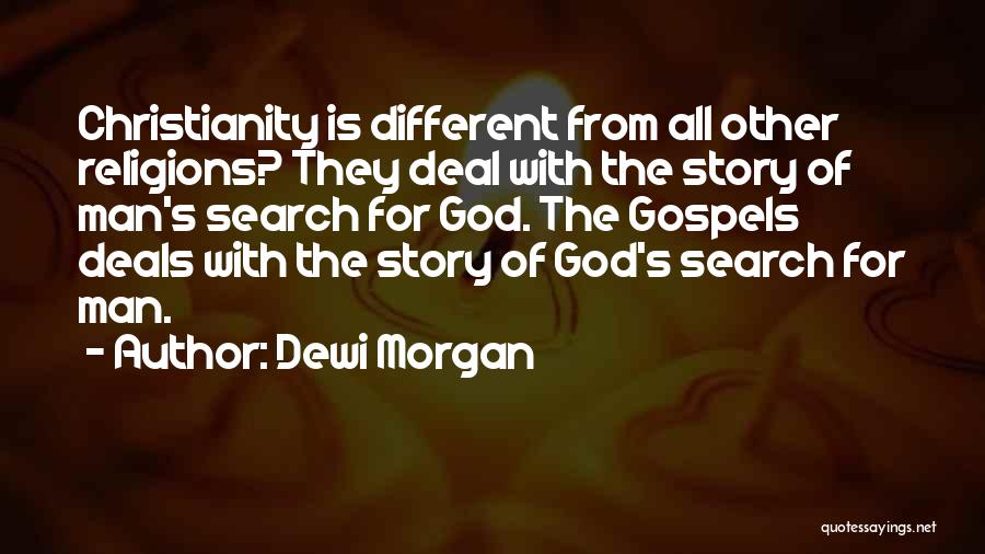 Dewi Morgan Quotes: Christianity Is Different From All Other Religions? They Deal With The Story Of Man's Search For God. The Gospels Deals