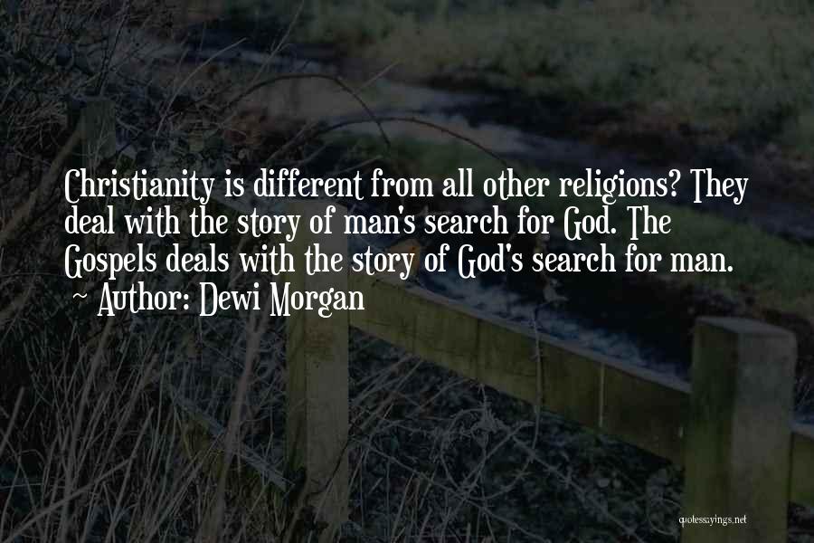 Dewi Morgan Quotes: Christianity Is Different From All Other Religions? They Deal With The Story Of Man's Search For God. The Gospels Deals