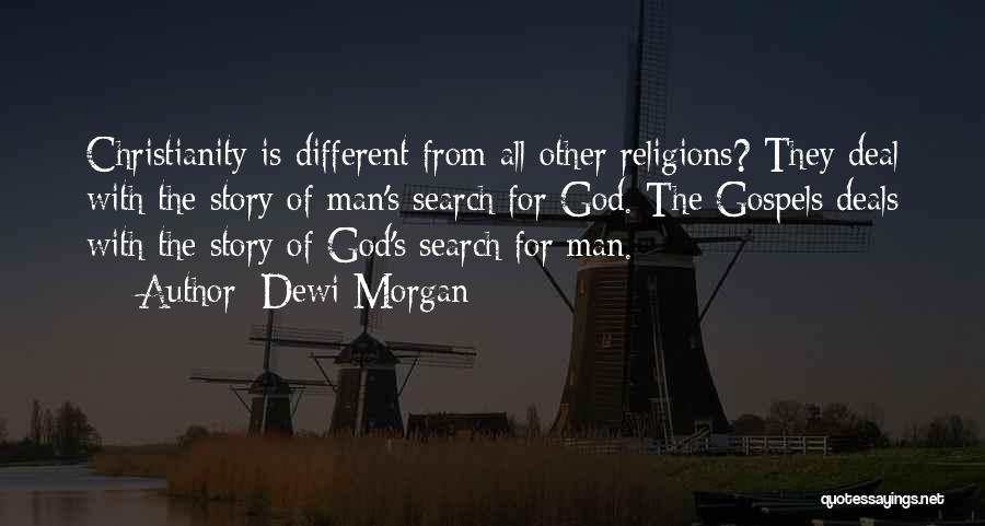Dewi Morgan Quotes: Christianity Is Different From All Other Religions? They Deal With The Story Of Man's Search For God. The Gospels Deals