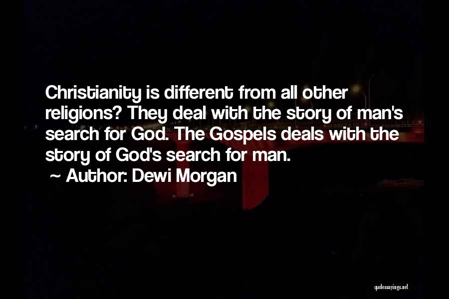 Dewi Morgan Quotes: Christianity Is Different From All Other Religions? They Deal With The Story Of Man's Search For God. The Gospels Deals